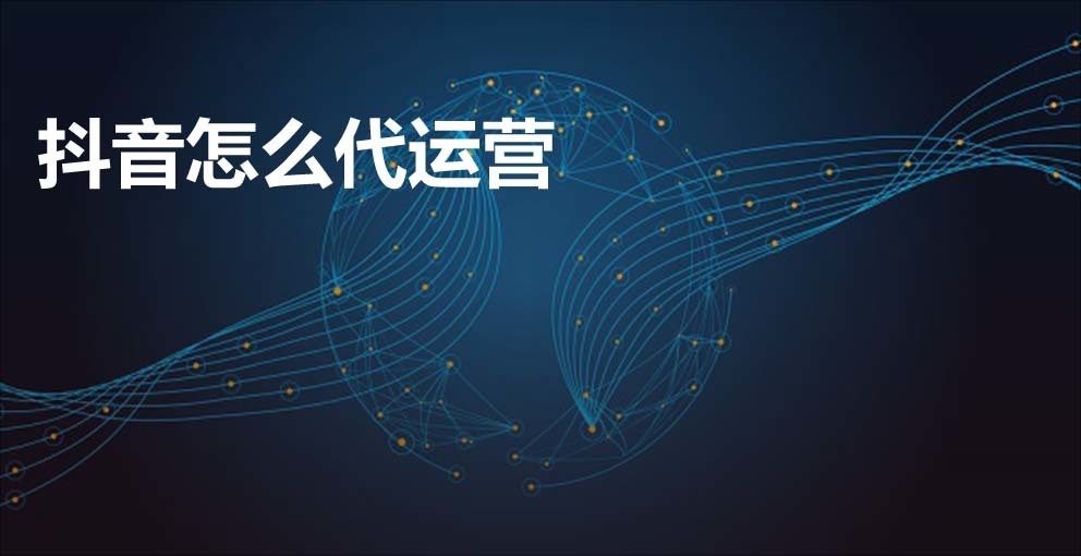 抖音代运营是怎么运营的 这些常识要知晓